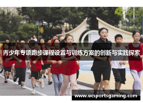 青少年专项跑步课程设置与训练方案的创新与实践探索